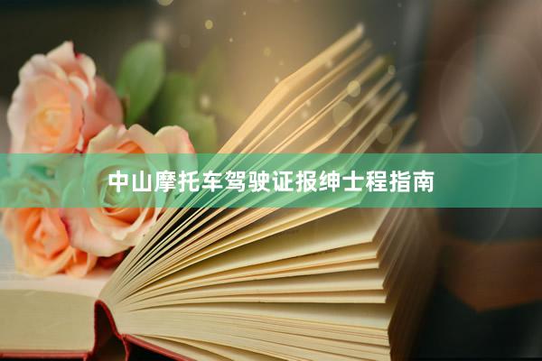 中山摩托车驾驶证报绅士程指南