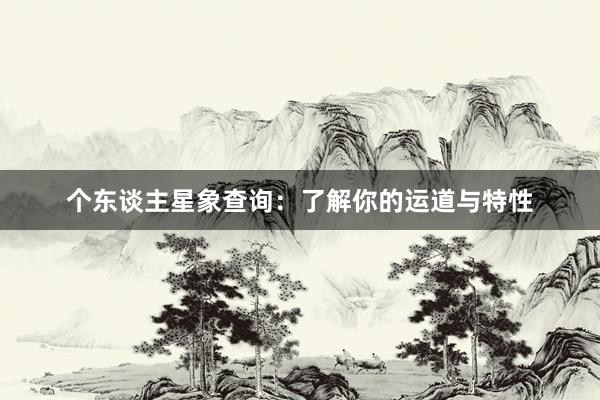 个东谈主星象查询：了解你的运道与特性